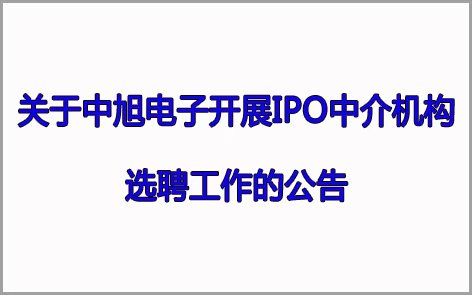 關(guān)于中旭電子開展IPO中介機(jī)構(gòu) 選聘工作的公告